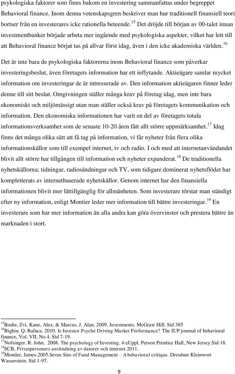 15 Det dröjde till början av 00-talet innan investmentbanker började arbeta mer ingående med psykologiska aspekter, vilket har lett till att Behavioral finance börjat tas på allvar först idag, även i