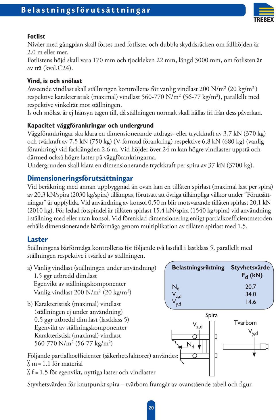 Vind, is och snölast Avseende vindlast skall ställningen kontrolleras för vanlig vindlast 200 N/m 2 (20 kg/m 2 ) respektive karakteristisk (maximal) vindlast 560-770 N/m 2 (56-77 kg/m 2 ), parallellt