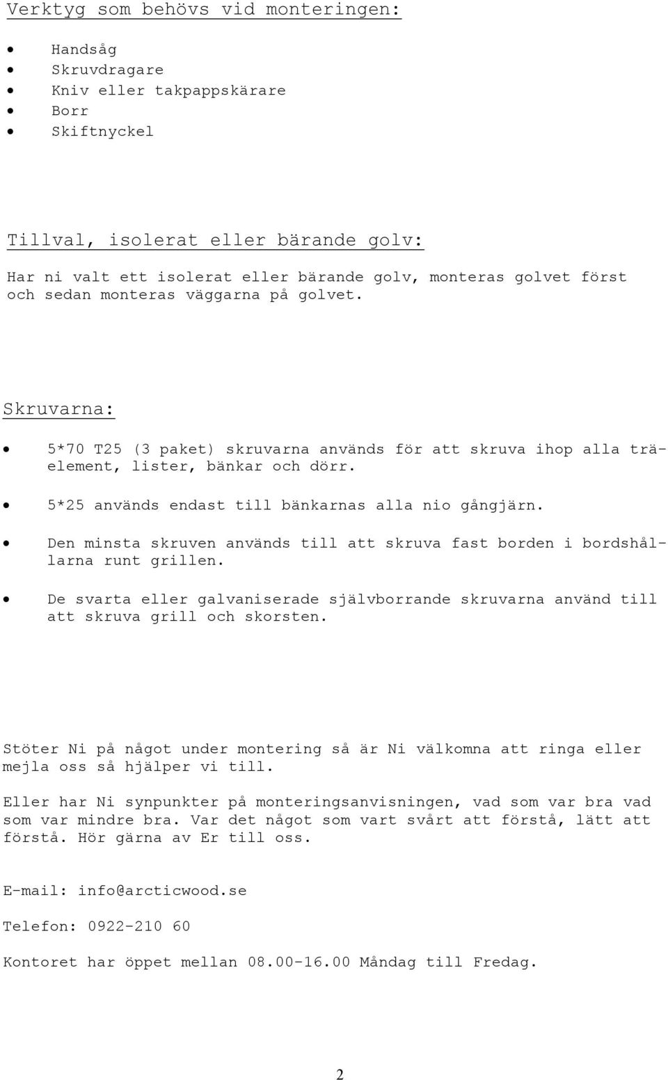 5*25 används endast till bänkarnas alla nio gångjärn. Den minsta skruven används till att skruva fast borden i bordshållarna runt grillen.