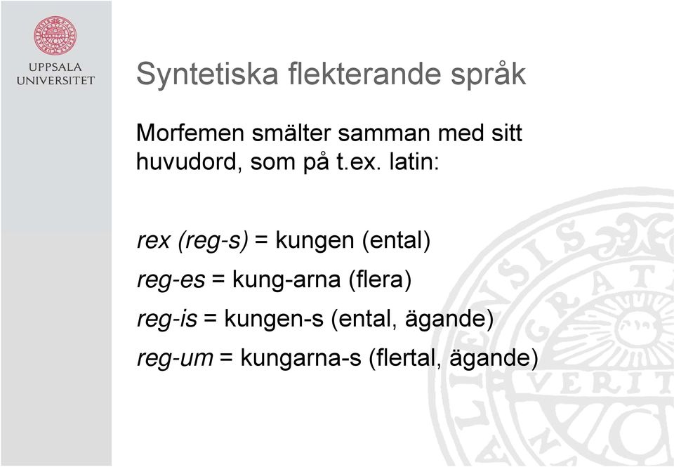 latin: rex (reg-s) = kungen (ental) reg-es = kung-arna