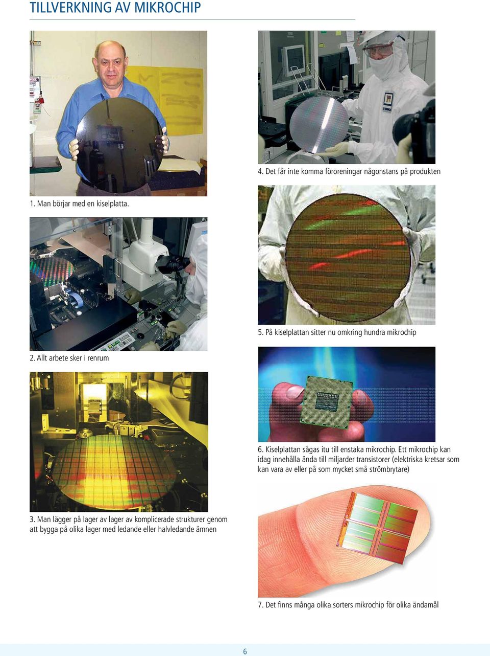 Ett mikrochip kan idag innehålla ända till miljarder transistorer (elektriska kretsar som kan vara av eller på som mycket små strömbrytare) 3.