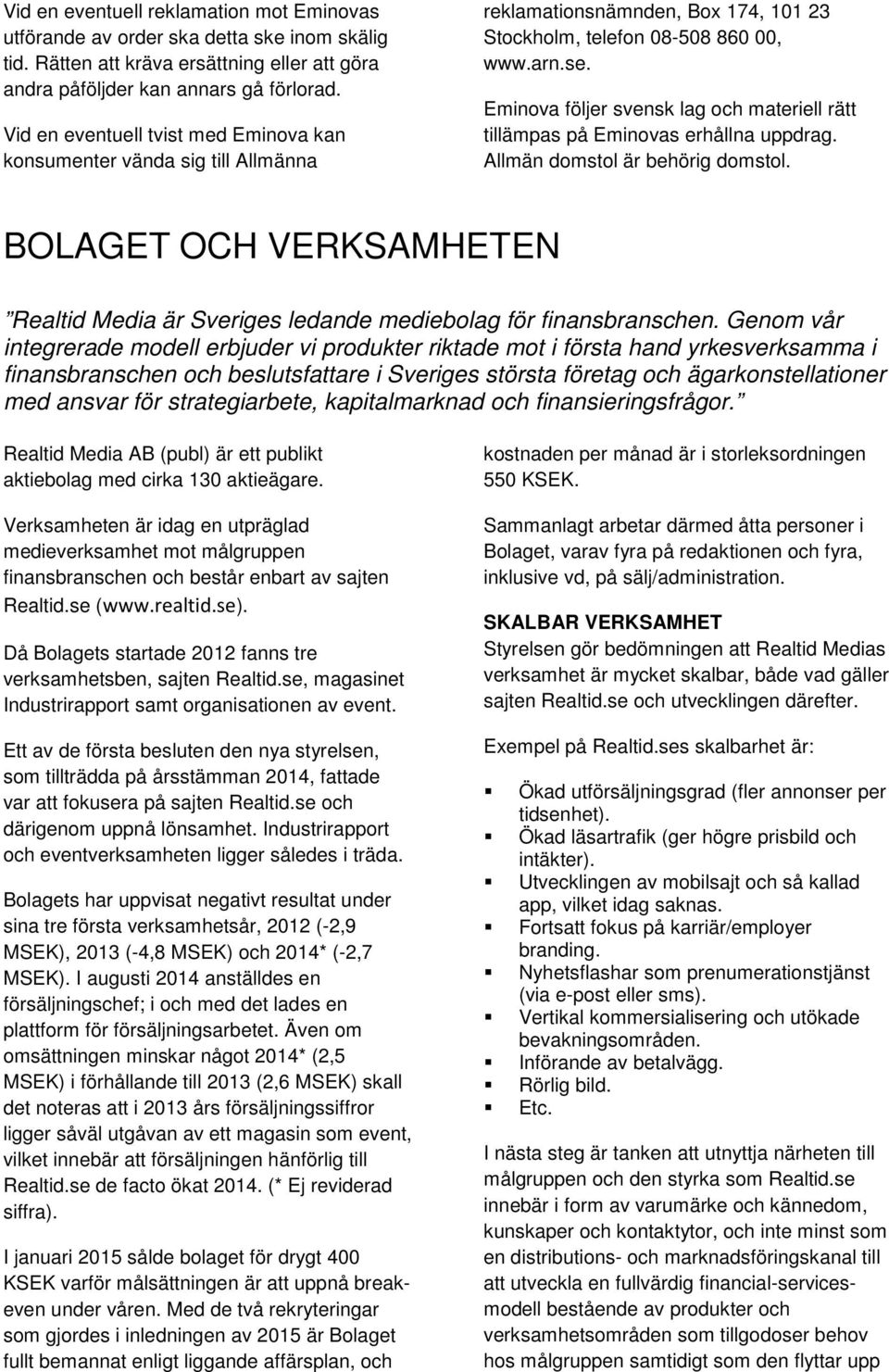 Eminova följer svensk lag och materiell rätt tillämpas på Eminovas erhållna uppdrag. Allmän domstol är behörig domstol.