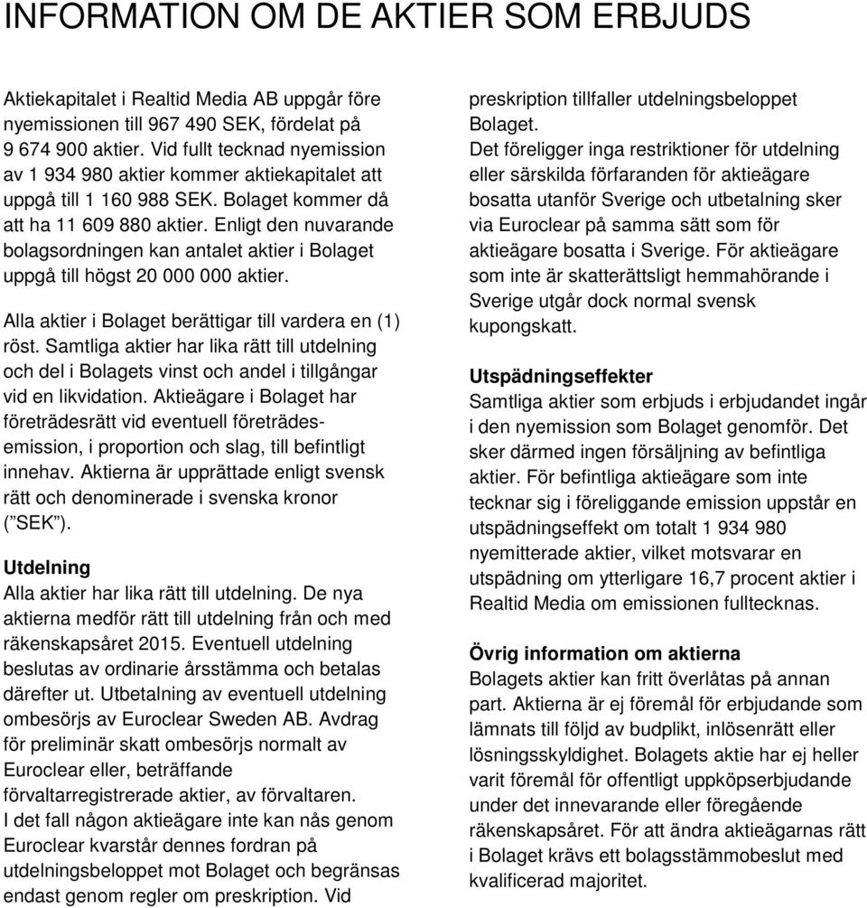 Enligt den nuvarande bolagsordningen kan antalet aktier i Bolaget uppgå till högst 20 000 000 aktier. Alla aktier i Bolaget berättigar till vardera en (1) röst.