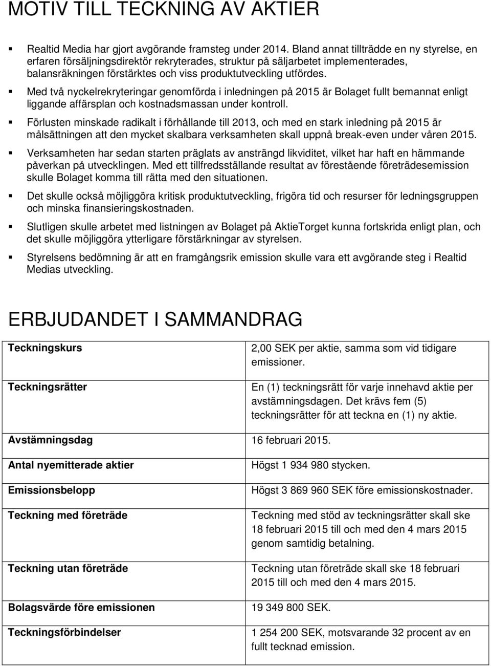 Med två nyckelrekryteringar genomförda i inledningen på 2015 är Bolaget fullt bemannat enligt liggande affärsplan och kostnadsmassan under kontroll.