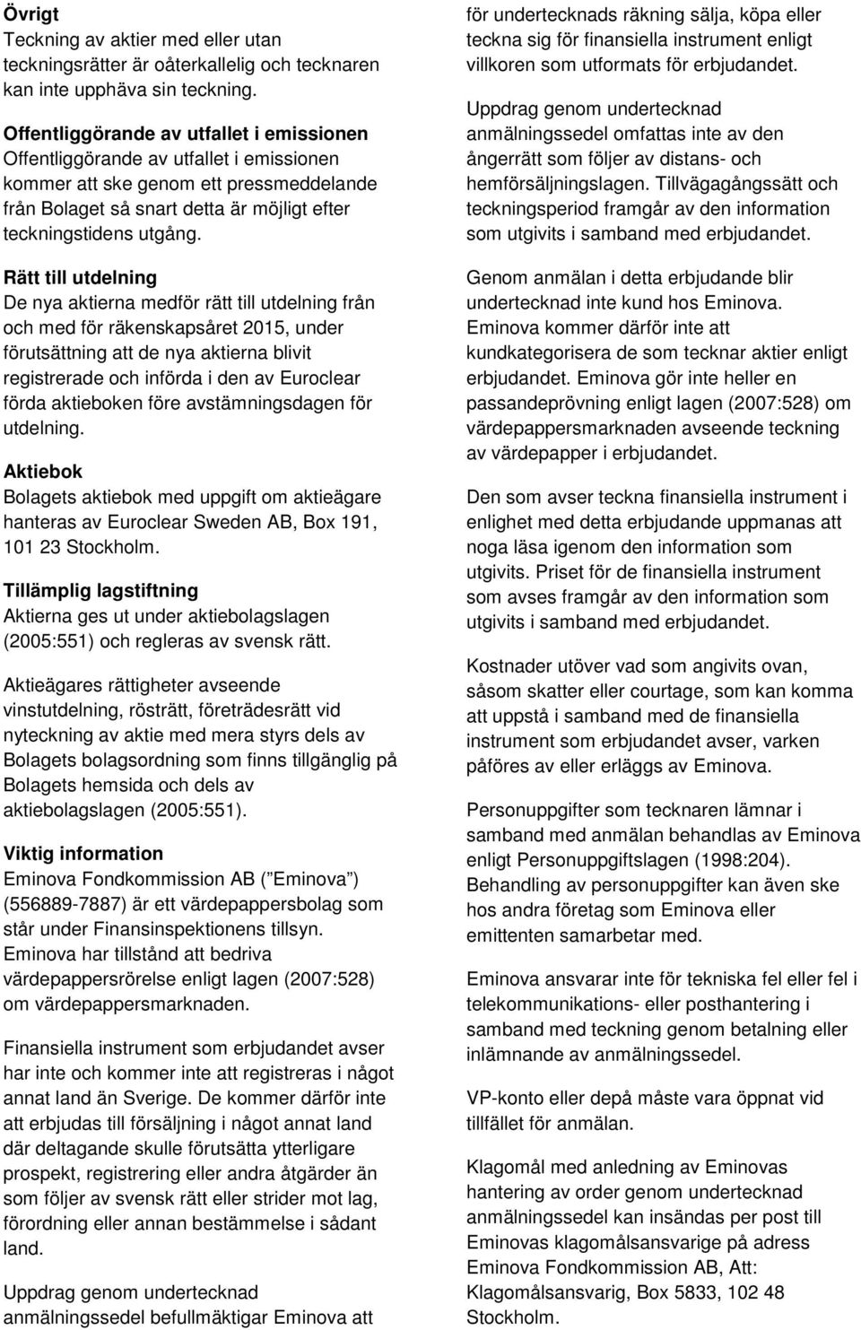 Rätt till utdelning De nya aktierna medför rätt till utdelning från och med för räkenskapsåret 2015, under förutsättning att de nya aktierna blivit registrerade och införda i den av Euroclear förda