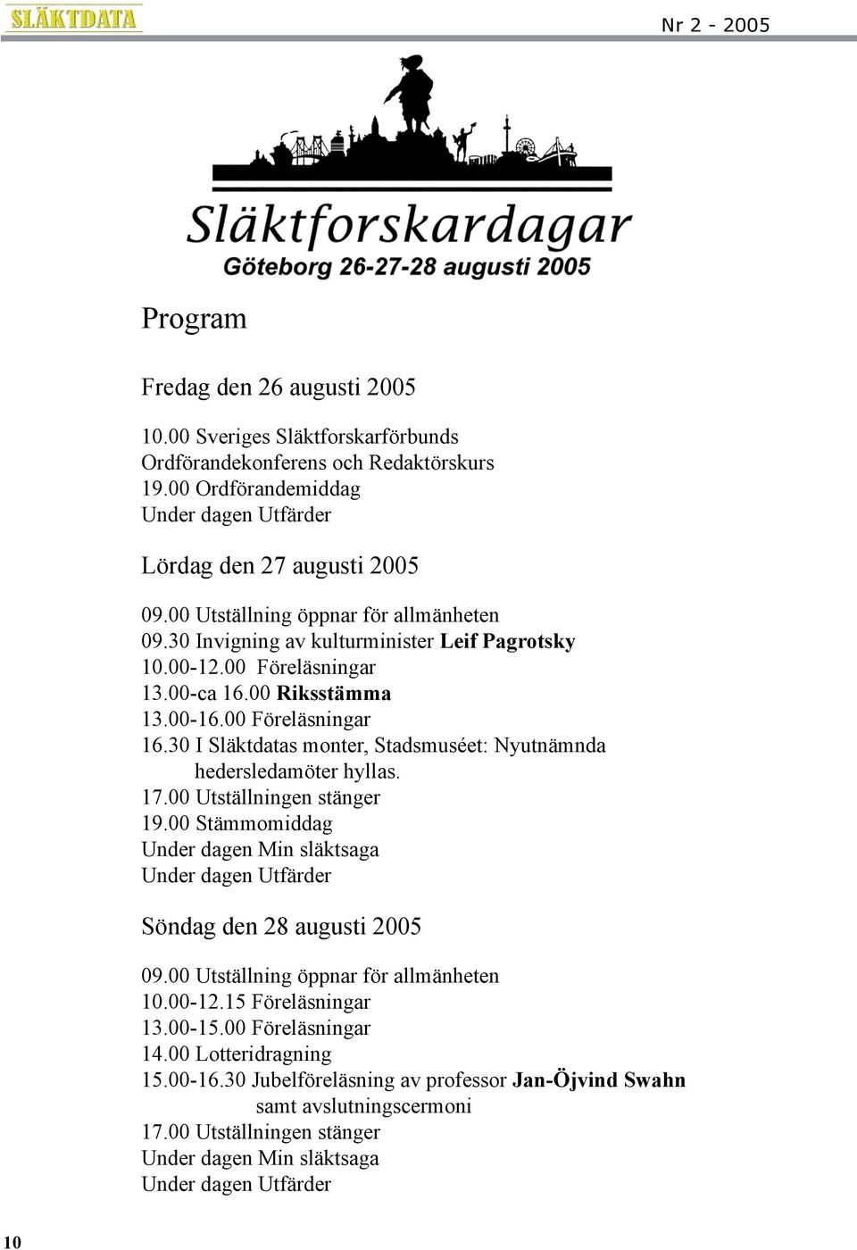 30 I Släktdatas monter, Stadsmuséet: Nyutnämnda hedersledamöter hyllas. 17.00 Utställningen stänger 19.00 Stämmomiddag Under dagen Min släktsaga Under dagen Utfärder Söndag den 28 augusti 2005 09.