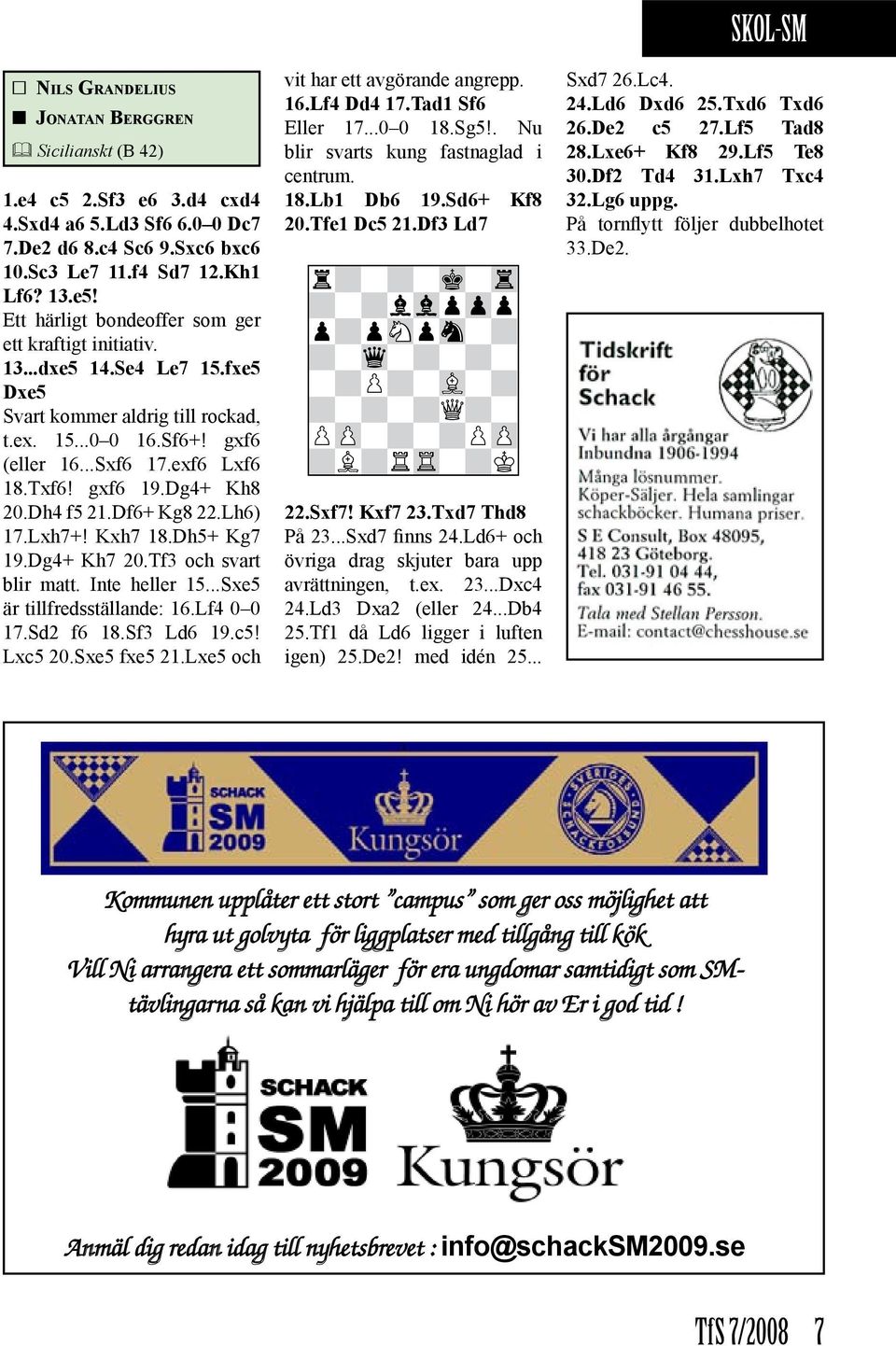 Dg4+ Kh8 20.Dh4 f5 21.Df6+ Kg8 22.Lh6) 17.Lxh7+! Kxh7 18.Dh5+ Kg7 19.Dg4+ Kh7 20.Tf3 och svart blir matt. Inte heller 15...Sxe5 är tillfreds ställande: 16.Lf4 0 0 17.Sd2 f6 18.Sf3 Ld6 19.c5! Lxc5 20.
