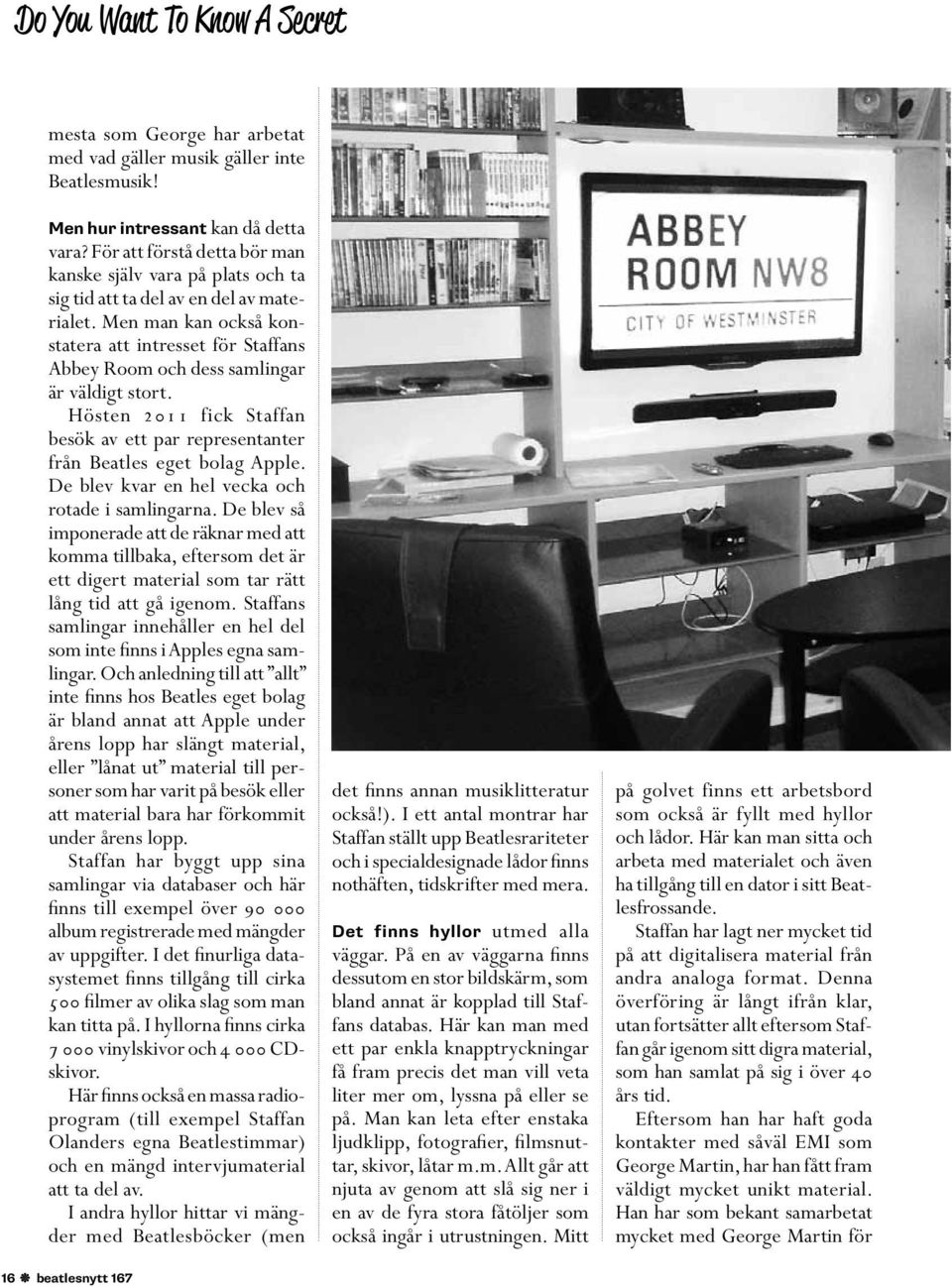 Men man kan också konstatera att intresset för Staffans Abbey Room och dess samlingar är väldigt stort. Hösten 2011 fick Staffan besök av ett par representanter från Beatles eget bolag Apple.