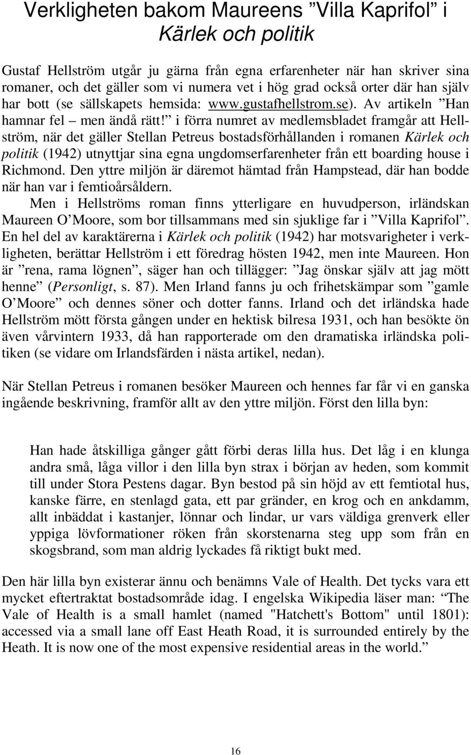 i förra numret av medlemsbladet framgår att Hellström, när det gäller Stellan Petreus bostadsförhållanden i romanen Kärlek och politik (1942) utnyttjar sina egna ungdomserfarenheter från ett boarding