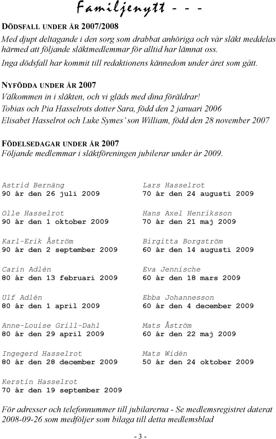 Tobias och Pia Hasselrots dotter Sara, född den 2 januari 2006 Elisabet Hasselrot och Luke Symes son William, född den 28 november 2007 FÖDELSEDAGAR UNDER ÅR 2007 Följande medlemmar i släktföreningen