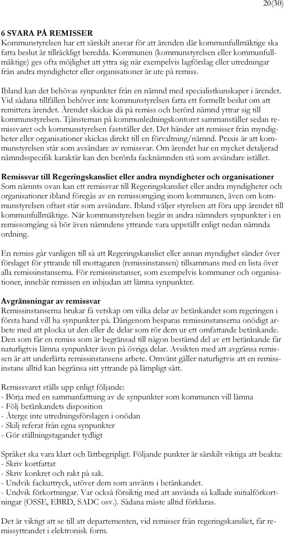 Ibland kan det behövas synpunkter från en nämnd med specialistkunskaper i ärendet. Vid sådana tillfällen behöver inte kommunstyrelsen fatta ett formellt beslut om att remittera ärendet.