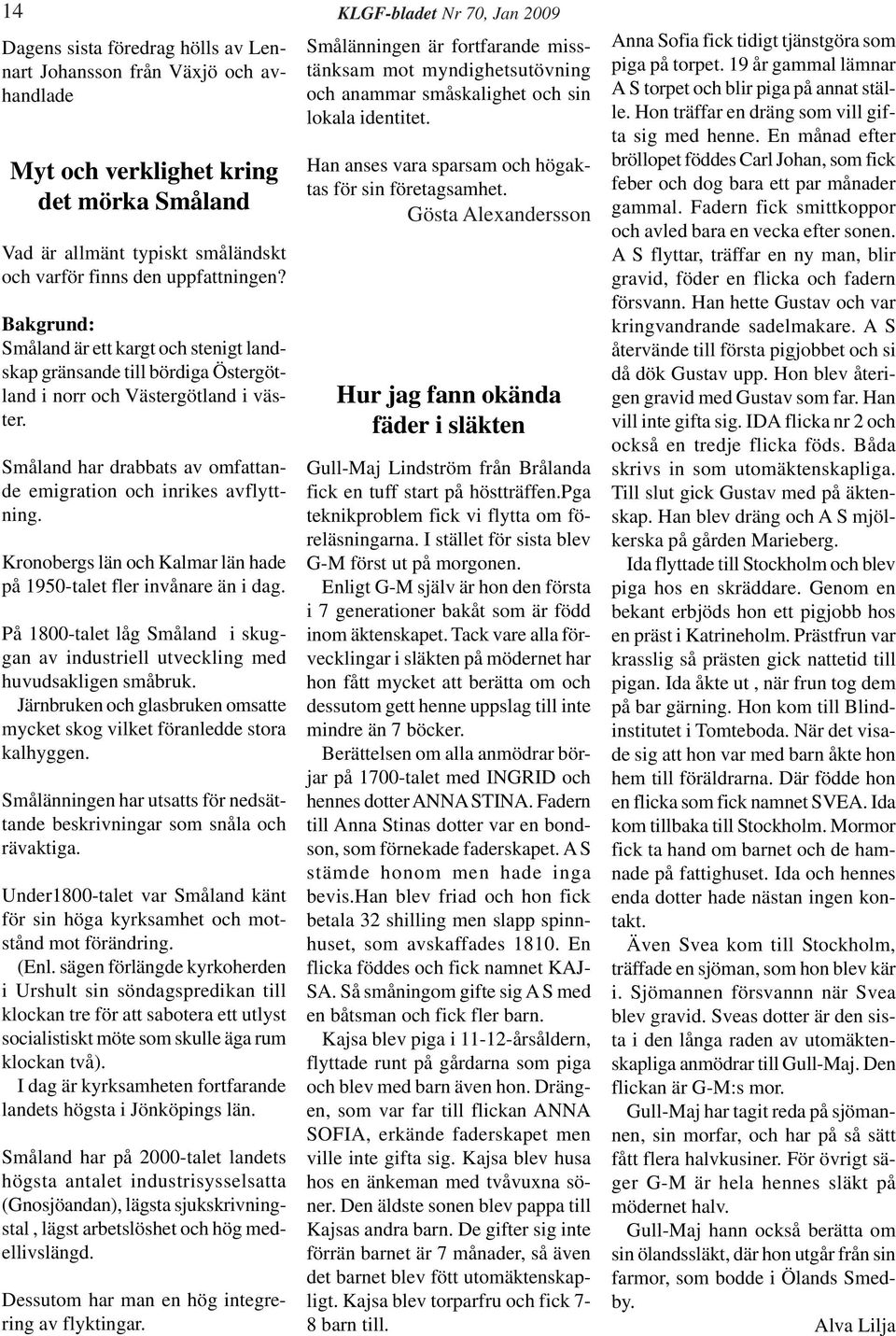 Småland har drabbats av omfattande emigration och inrikes avflyttning. Kronobergs län och Kalmar län hade på 1950-talet fler invånare än i dag.