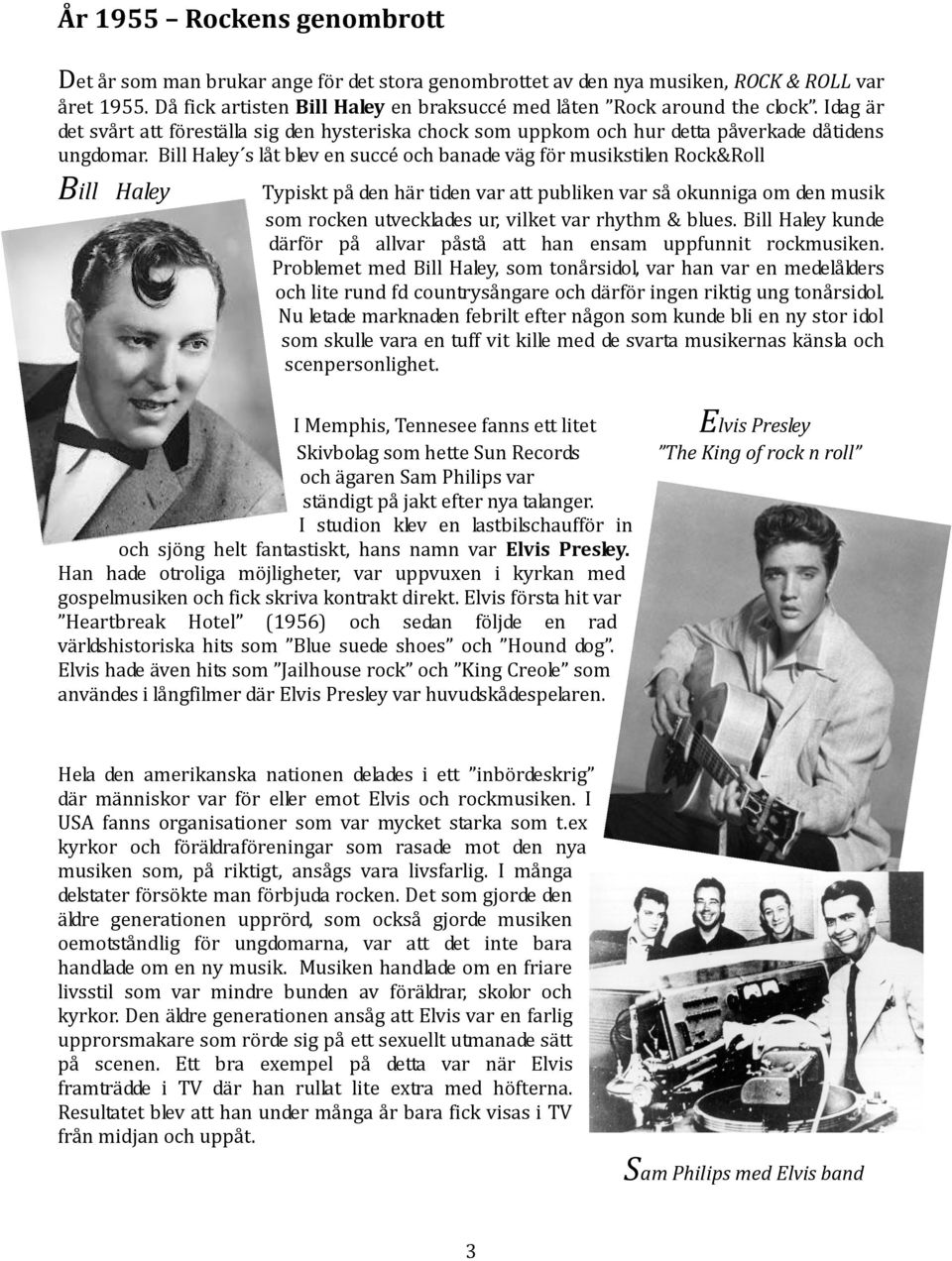 Bill Haley s låt blev en succé och banade väg för musikstilen Rock&Roll Bill Haley Typiskt på den här tiden var att publiken var så okunniga om den musik som rocken utvecklades ur, vilket var rhythm