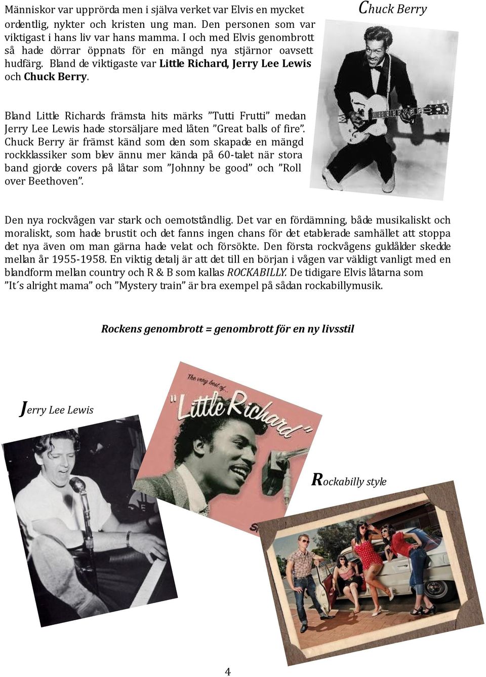 Chuck Berry Bland Little Richards främsta hits märks Tutti Frutti medan Jerry Lee Lewis hade storsäljare med låten Great balls of fire.