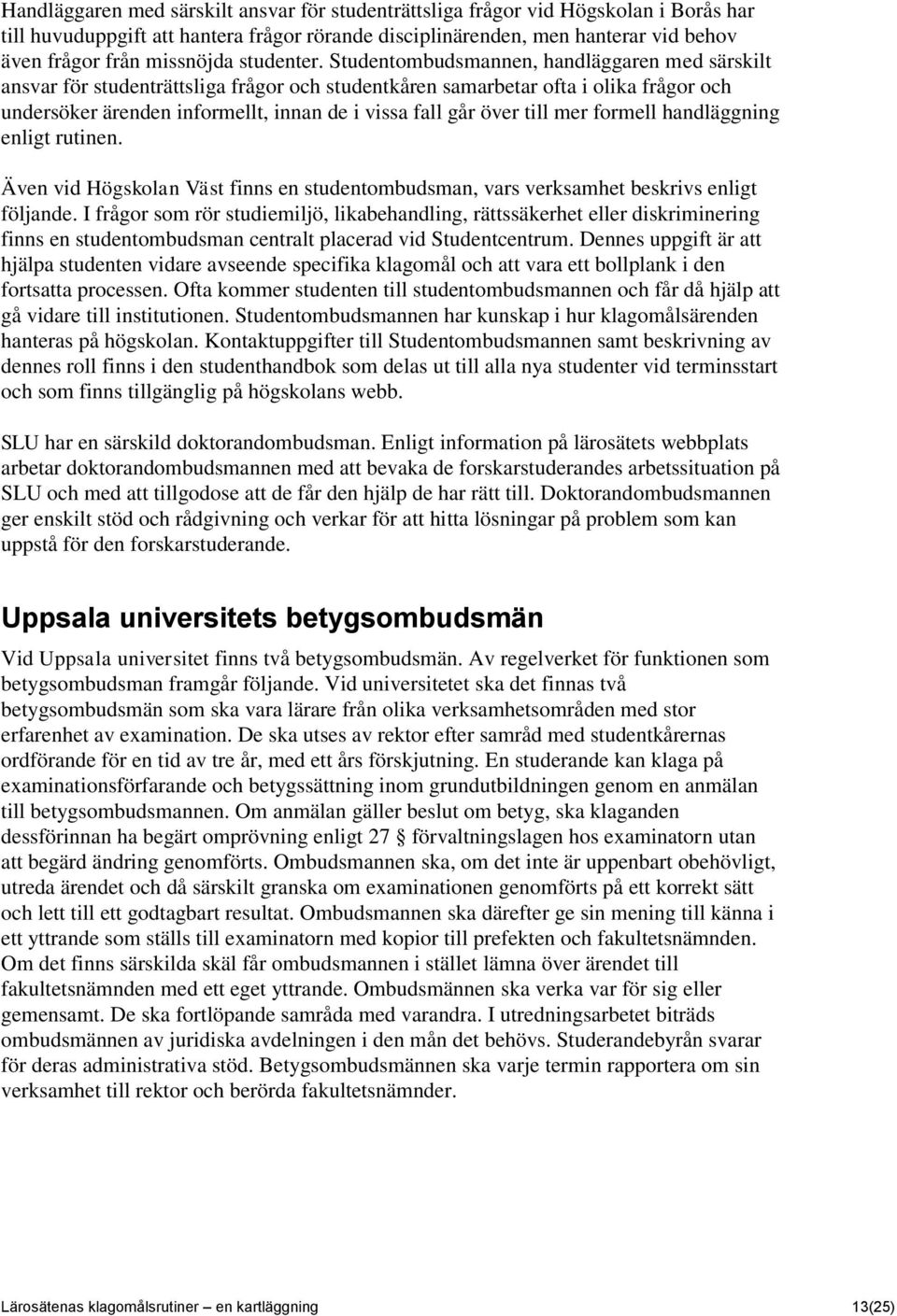 Studentombudsmannen, handläggaren med särskilt ansvar för studenträttsliga frågor och studentkåren samarbetar ofta i olika frågor och undersöker ärenden informellt, innan de i vissa fall går över