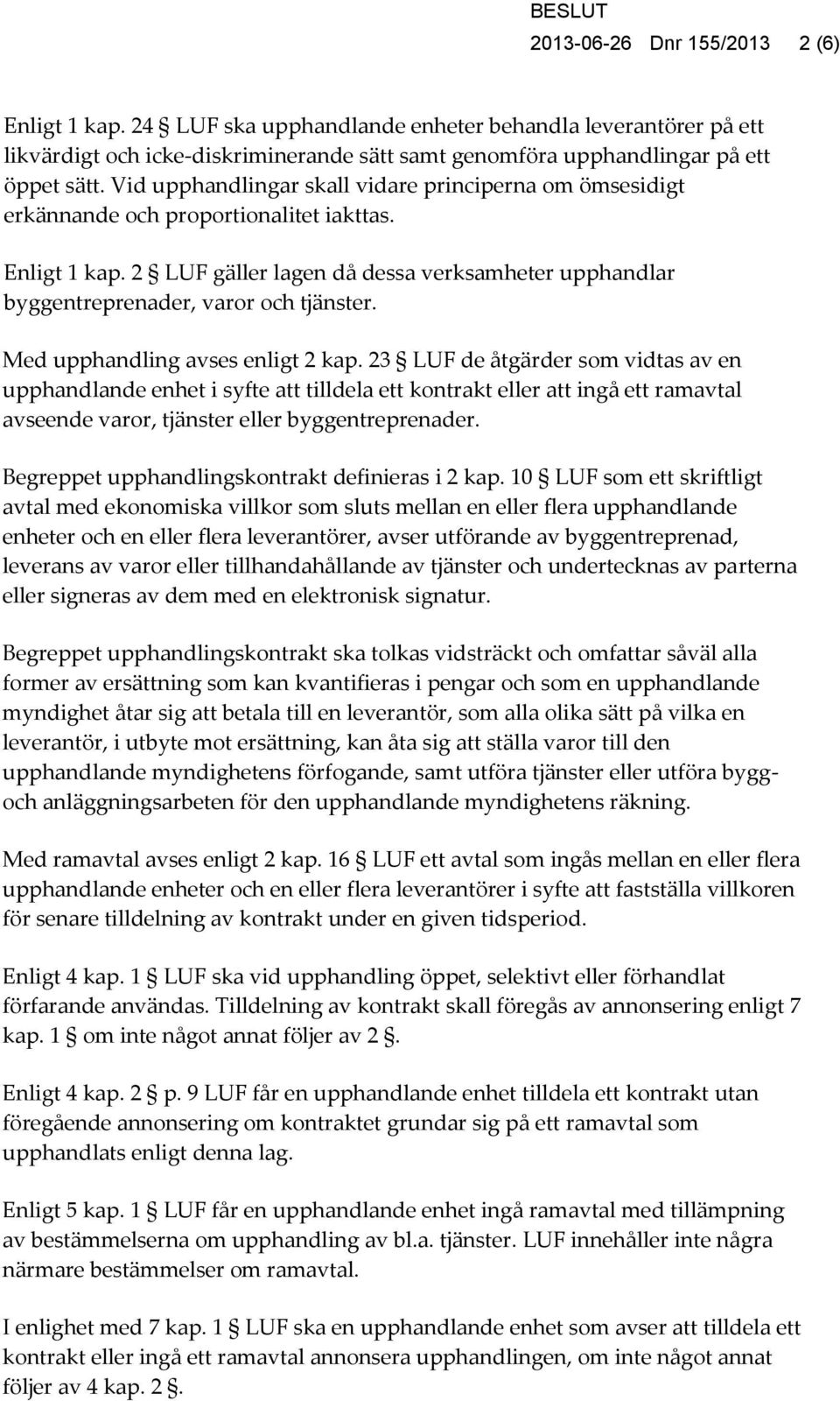 2 LUF gäller lagen då dessa verksamheter upphandlar byggentreprenader, varor och tjänster. Med upphandling avses enligt 2 kap.