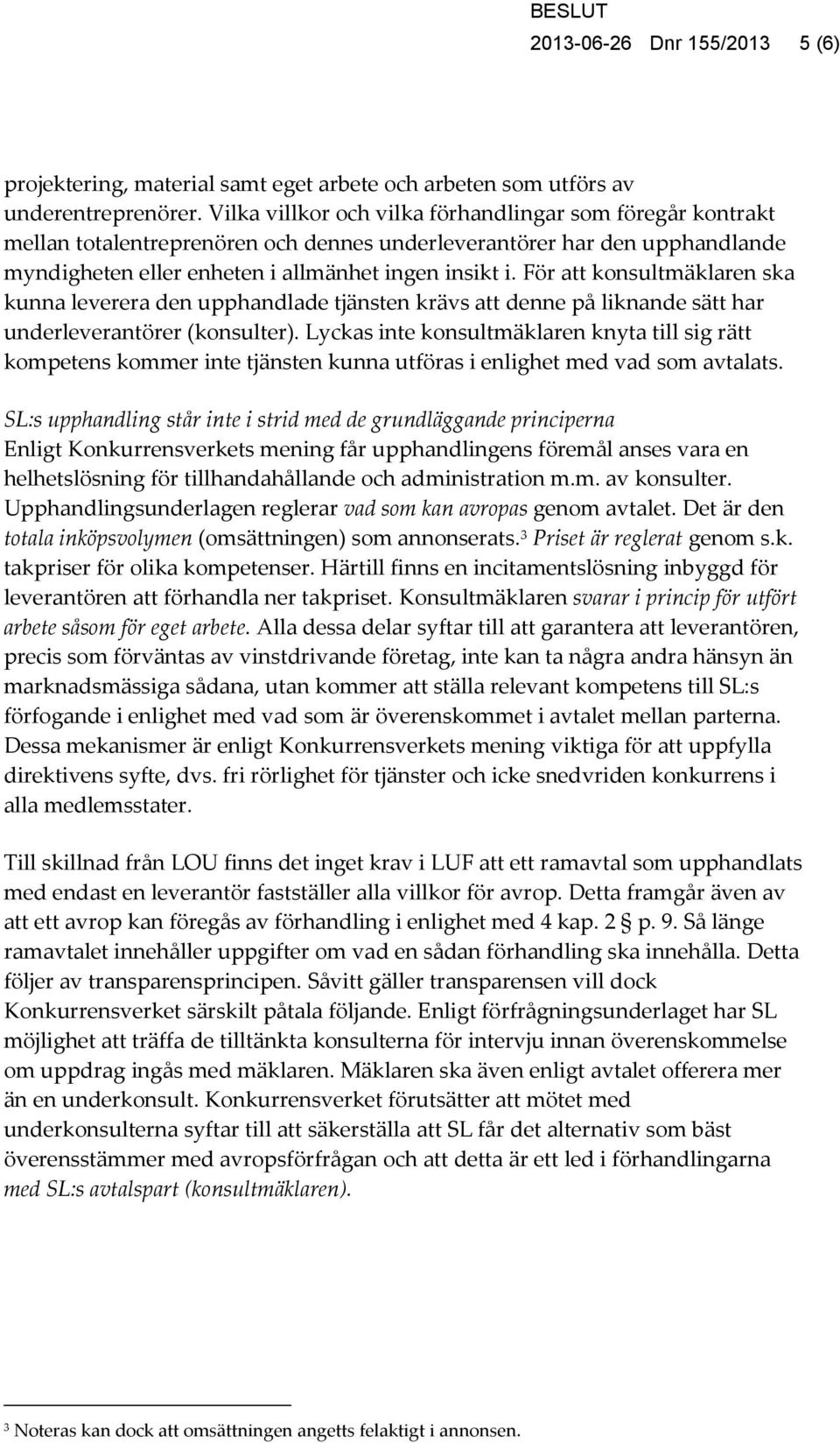 För att konsultmäklaren ska kunna leverera den upphandlade tjänsten krävs att denne på liknande sätt har underleverantörer (konsulter).