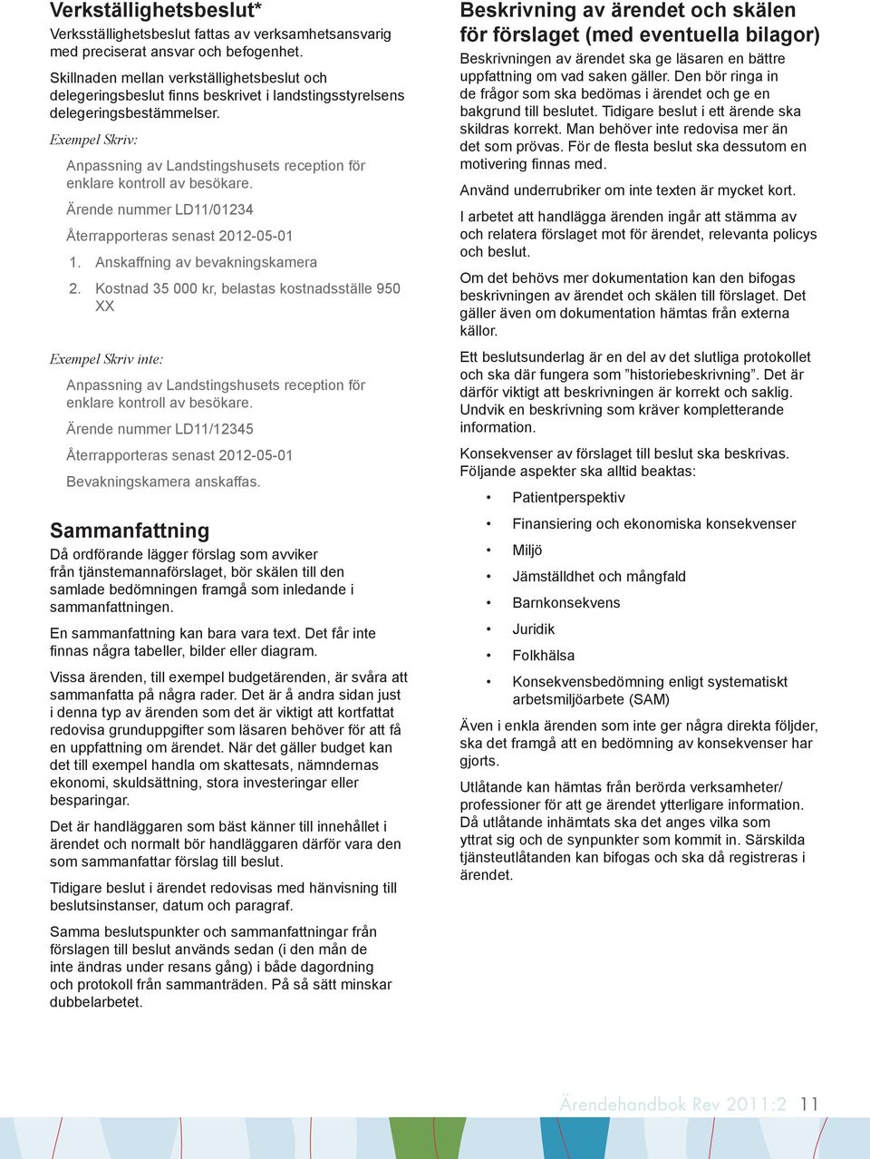 Exempel Skriv: Anpassning av Landstingshusets reception för enklare kontroll av besökare. Ärende nummer LD11/01234 Återrapporteras senast 2012-05-01 1. Anskaffning av bevakningskamera 2.