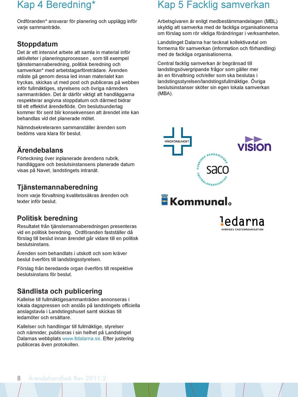 arbetstagarföreträdare. Ärenden måste gå genom dessa led innan materialet kan tryckas, skickas ut med post och publiceras på webben inför fullmäktiges, styrelsens och övriga nämnders sammanträden.