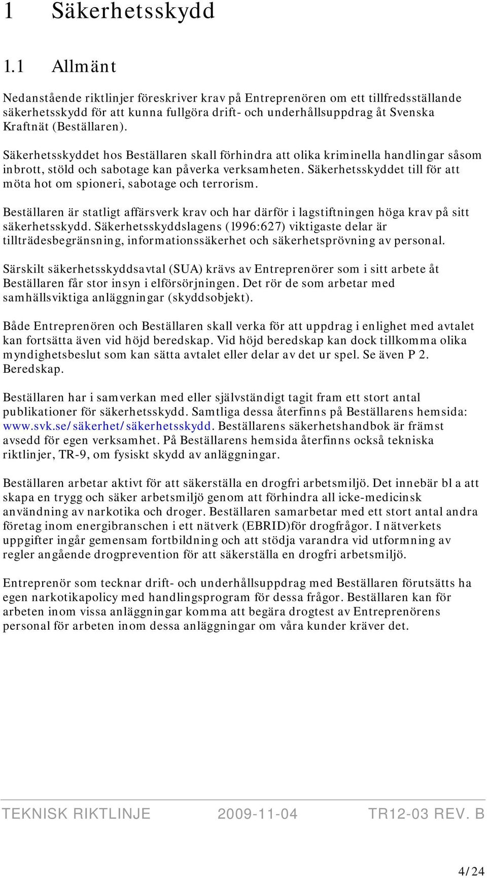 Säkerhetsskyddet hos Beställaren skall förhindra att olika kriminella handlingar såsom inbrott, stöld och sabotage kan påverka verksamheten.
