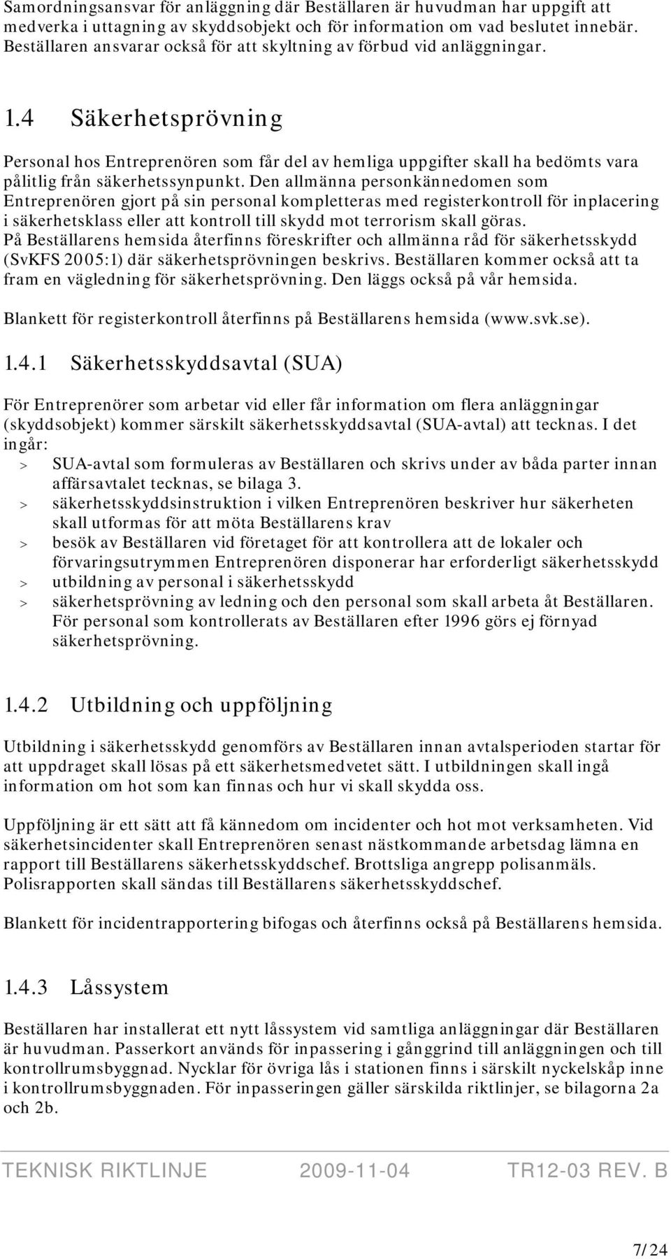 4 Säkerhetsprövning Personal hos Entreprenören som får del av hemliga uppgifter skall ha bedömts vara pålitlig från säkerhetssynpunkt.
