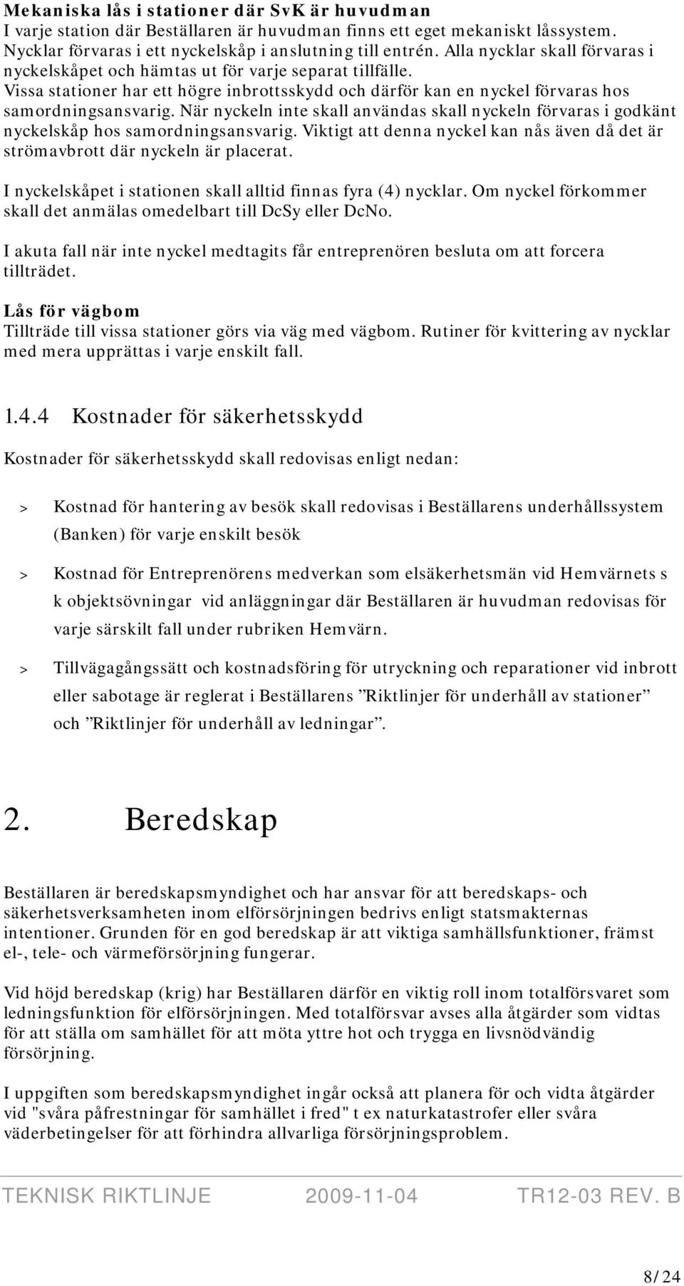 När nyckeln inte skall användas skall nyckeln förvaras i godkänt nyckelskåp hos samordningsansvarig. Viktigt att denna nyckel kan nås även då det är strömavbrott där nyckeln är placerat.