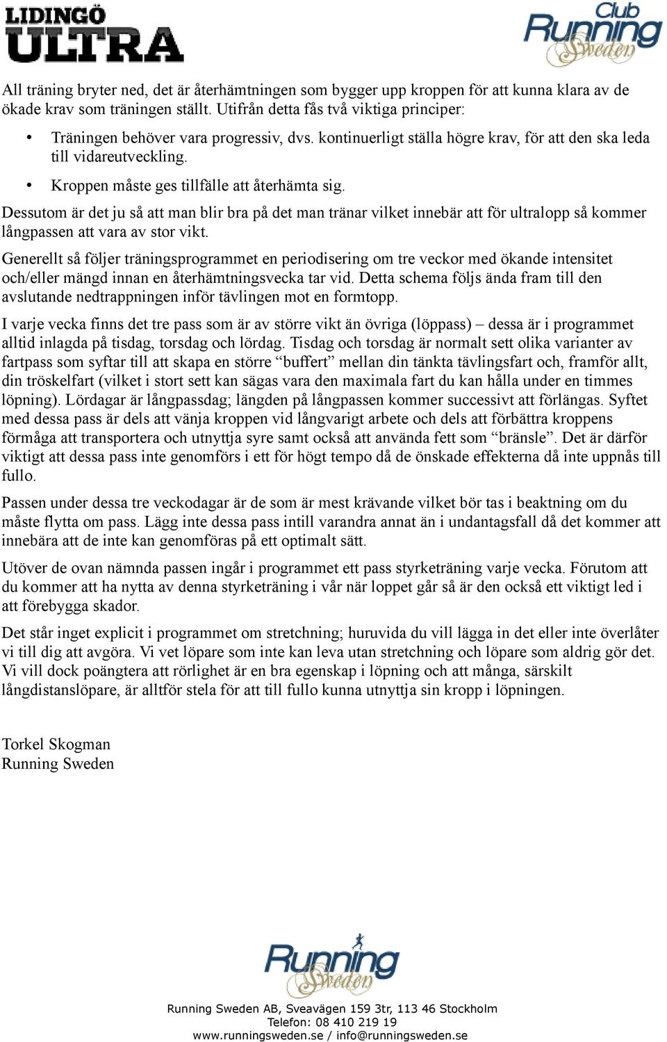 Kroppen måste ges tillfälle att återhämta sig. Dessutom är det ju så att man blir bra på det man tränar vilket innebär att för ultralopp så kommer långpassen att vara av stor vikt.