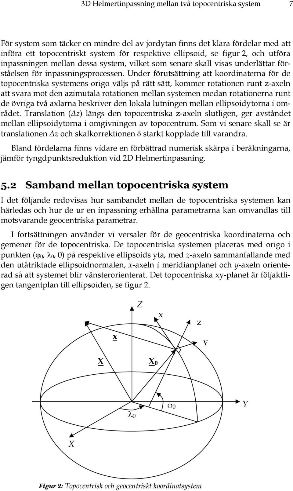 Under förutsättning att koordinaterna för de topocentriska systemens origo väljs på rätt sätt, kommer rotationen runt z-axeln att svara mot den azimutala rotationen mellan systemen medan rotationerna