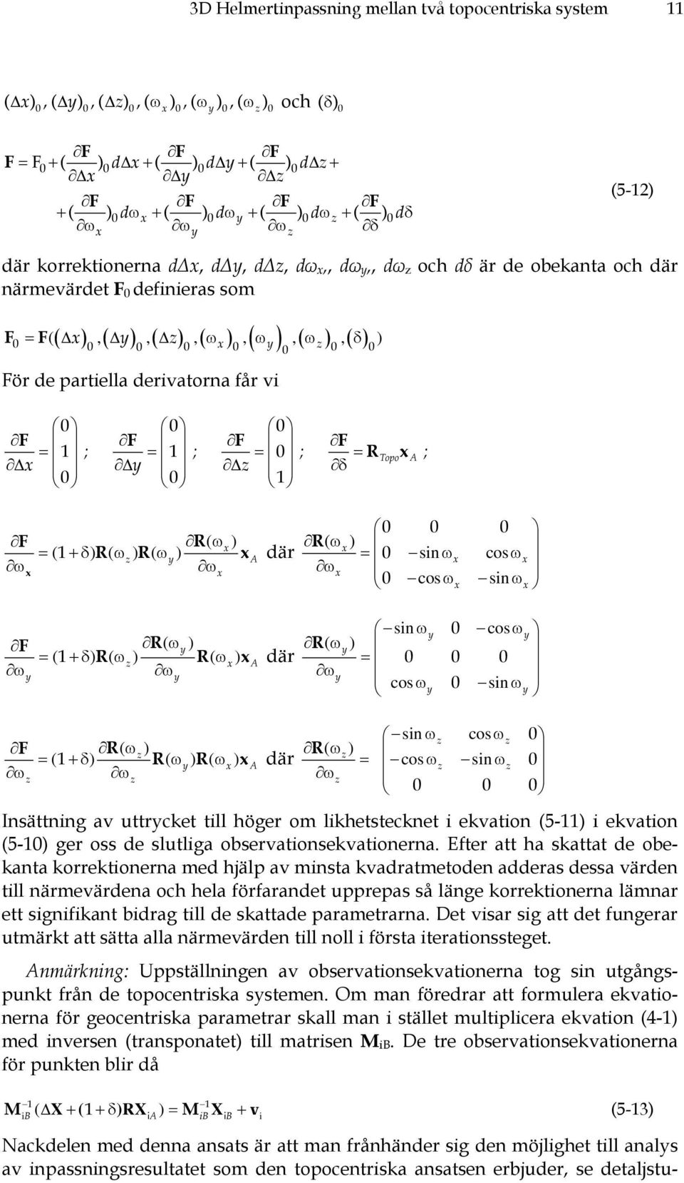 ) F = F ( Δ, Δ, Δ, ω, ω, ω, δ ) 0 0 0 0 x 0 y z 0 0 För de partiella derivatorna får vi 0 0 0 F F F F = 1 ; = 1 ; = 0 ; = R Topo x A ; Δx Δy Δz δ 0 0 1 0 F ω x F ω y R( ωx ) = ( 1 +δ) R( ωz) R( ωy) x