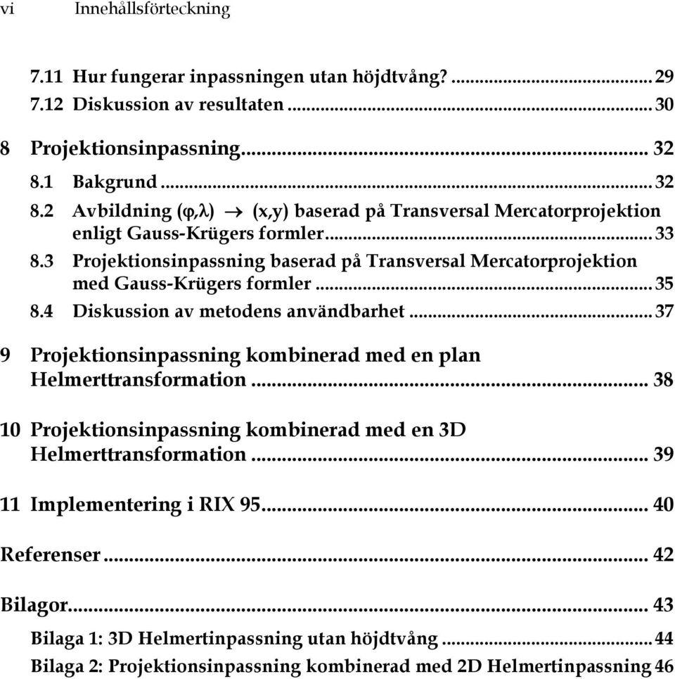 3 Projektionsinpassning baserad på Transversal Mercatorprojektion med Gauss-Krügers formler... 35 8.4 Diskussion av metodens användbarhet.