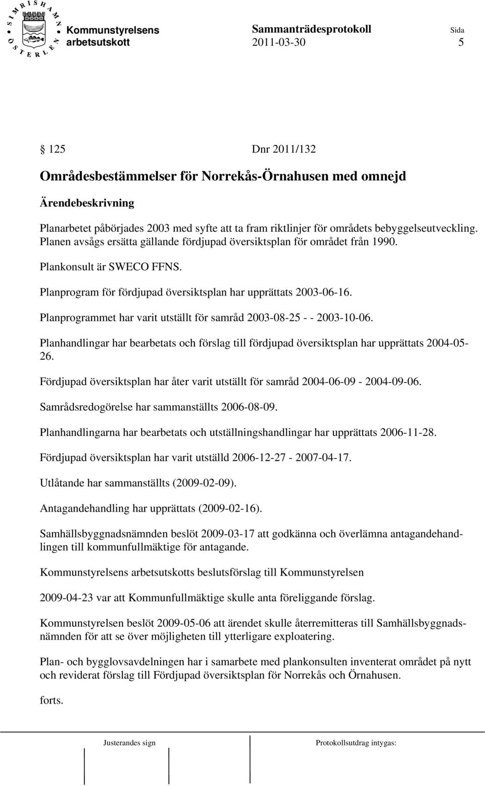 Planprogrammet har varit utställt för samråd 2003-08-25 - - 2003-10-06. Planhandlingar har bearbetats och förslag till fördjupad översiktsplan har upprättats 2004-05- 26.