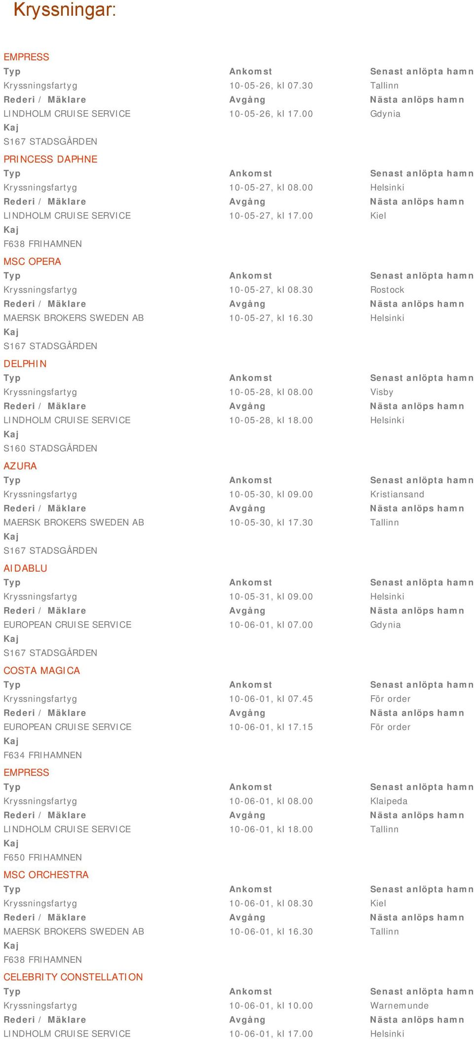 30 Helsinki DELPHIN Kryssningsfartyg 10-05-28, kl 08.00 Visby LINDHOLM CRUISE SERVICE 10-05-28, kl 18.00 Helsinki AZURA Kryssningsfartyg 10-05-30, kl 09.