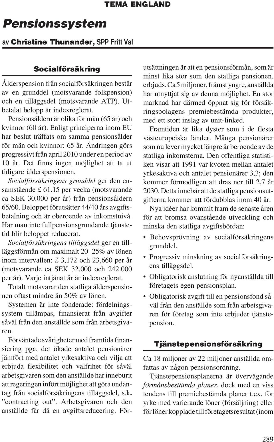 Enligt principerna inom EU har beslut träffats om samma pensionsålder för män och kvinnor: 65 år. Ändringen görs progressivt från april 2010 under en period av 10 år.