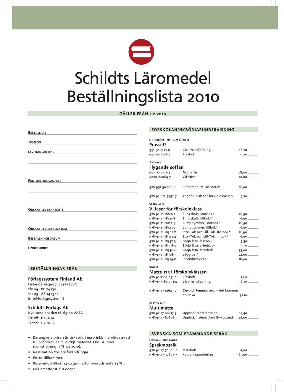 2010 BESTÄLLARE TELEFON LEVERANSADRESS FAKTURERINGSADRESS FÖRSKOLAN/NYBÖRJARUNDERVISNING HÖGSTRÖM - NYHOLM-ÖHOLM Prassel* 951-50-1027-6 Lärarhandledning 48,70 951-50-1028-4 Elevbok 11,20 AHLFORS