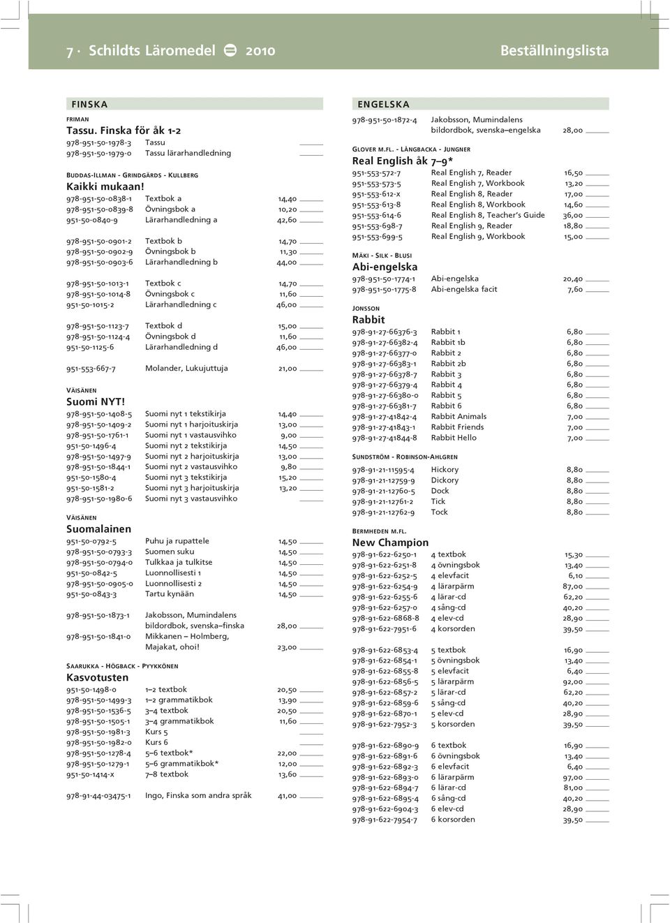 Lärarhandledning b 44,00 978-951-50-1013-1 Textbok c 14,70 978-951-50-1014-8 Övningsbok c 11,60 951-50-1015-2 Lärarhandledning c 46,00 978-951-50-1123-7 Textbok d 15,00 978-951-50-1124-4 Övningsbok d