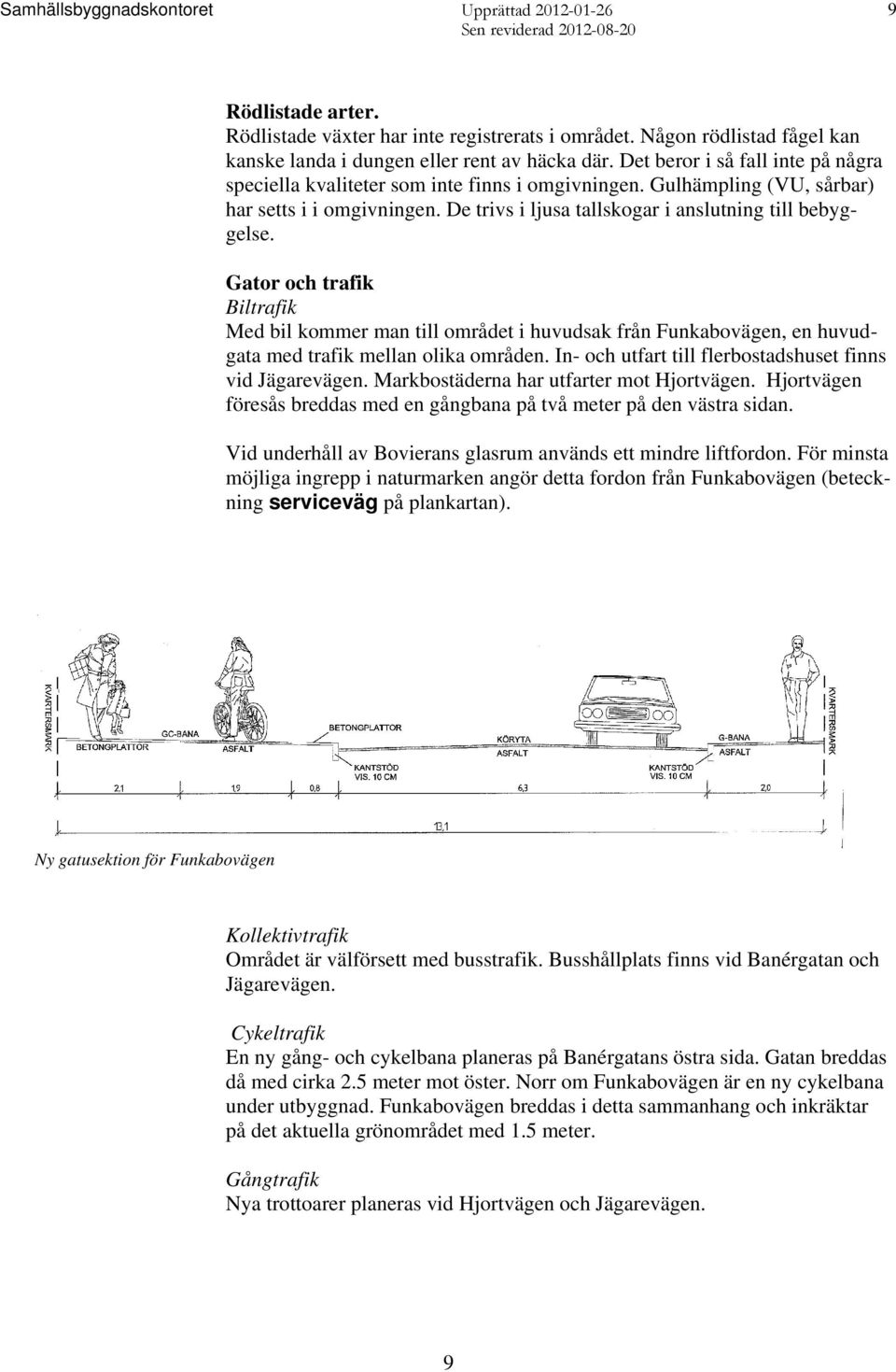 Gator och trafik Biltrafik Med bil kommer man till området i huvudsak från Funkabovägen, en huvudgata med trafik mellan olika områden. In- och utfart till flerbostadshuset finns vid Jägarevägen.