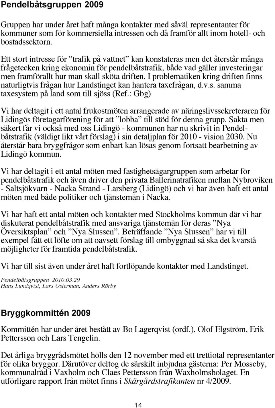 driften. I problematiken kring driften finns naturligtvis frågan hur Landstinget kan hantera taxefrågan, d.v.s. samma taxesystem på land som till sjöss (Ref.