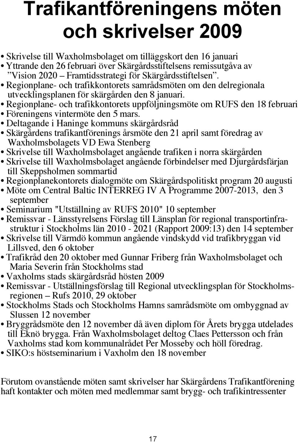 Regionplane- och trafikkontorets uppföljningsmöte om RUFS den 18 februari Föreningens vintermöte den 5 mars.