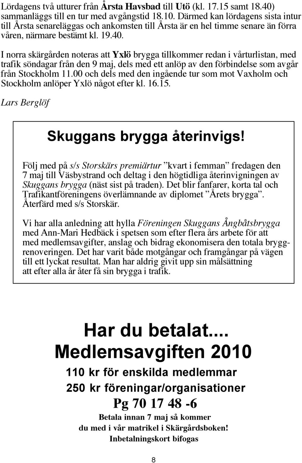 I norra skärgården noteras att Yxlö brygga tillkommer redan i vårturlistan, med trafik söndagar från den 9 maj, dels med ett anlöp av den förbindelse som avgår från Stockholm 11.