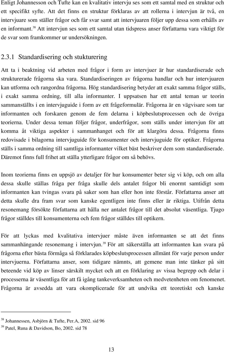 38 Att intervjun ses som ett samtal utan tidspress anser författarna vara viktigt för de svar som framkommer ur undersökningen. 2.3.1 Standardisering och stukturering Att ta i beaktning vid arbeten med frågor i form av intervjuer är hur standardiserade och strukturerade frågorna ska vara.