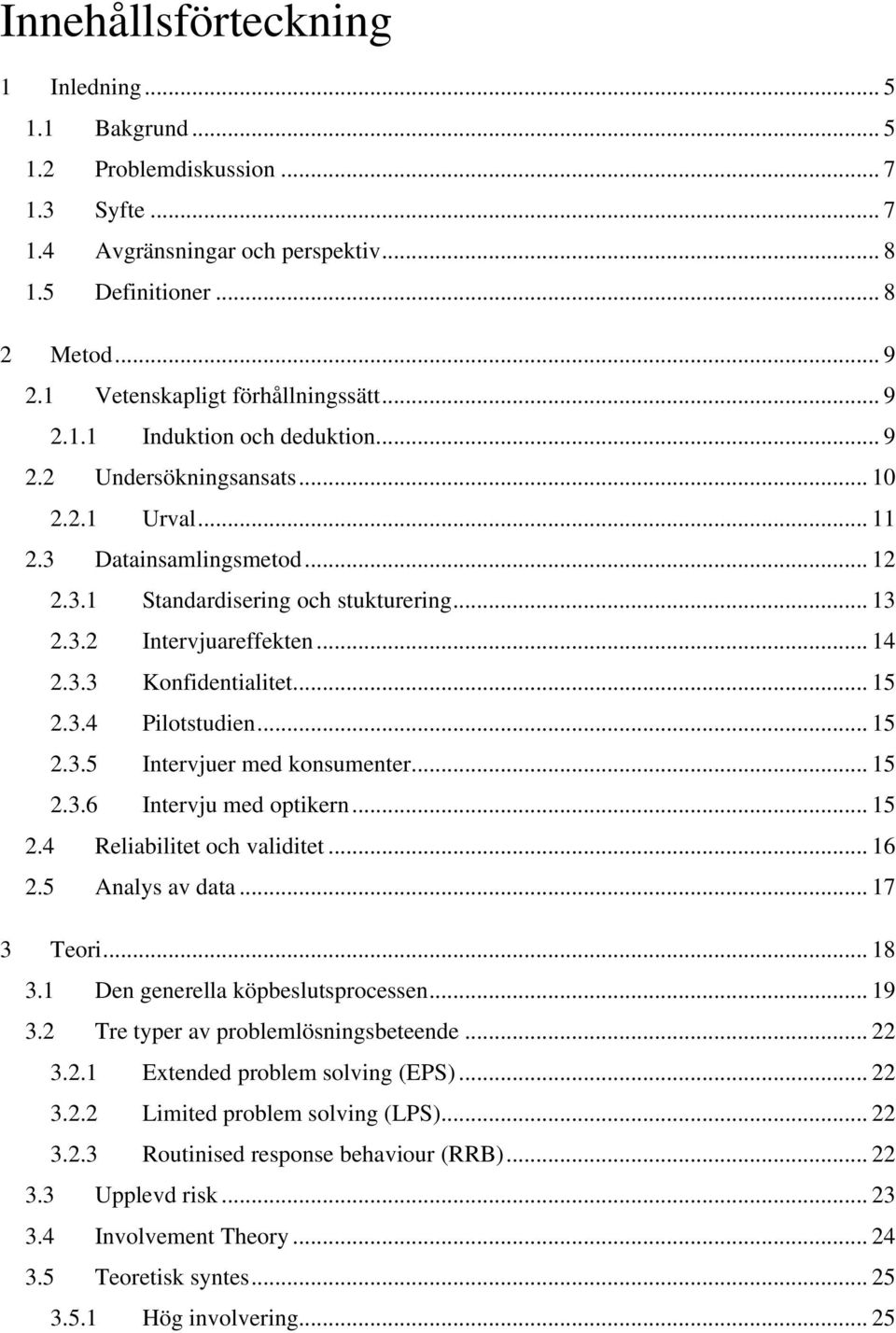 .. 14 2.3.3 Konfidentialitet... 15 2.3.4 Pilotstudien... 15 2.3.5 Intervjuer med konsumenter... 15 2.3.6 Intervju med optikern... 15 2.4 Reliabilitet och validitet... 16 2.5 Analys av data.