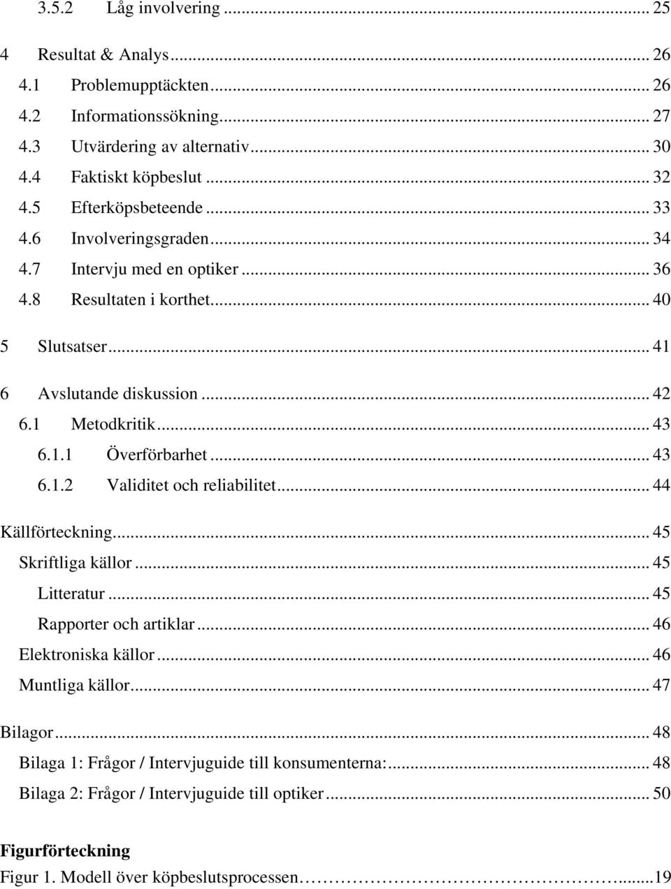 1.1 Överförbarhet... 43 6.1.2 Validitet och reliabilitet... 44 Källförteckning... 45 Skriftliga källor... 45 Litteratur... 45 Rapporter och artiklar... 46 Elektroniska källor.