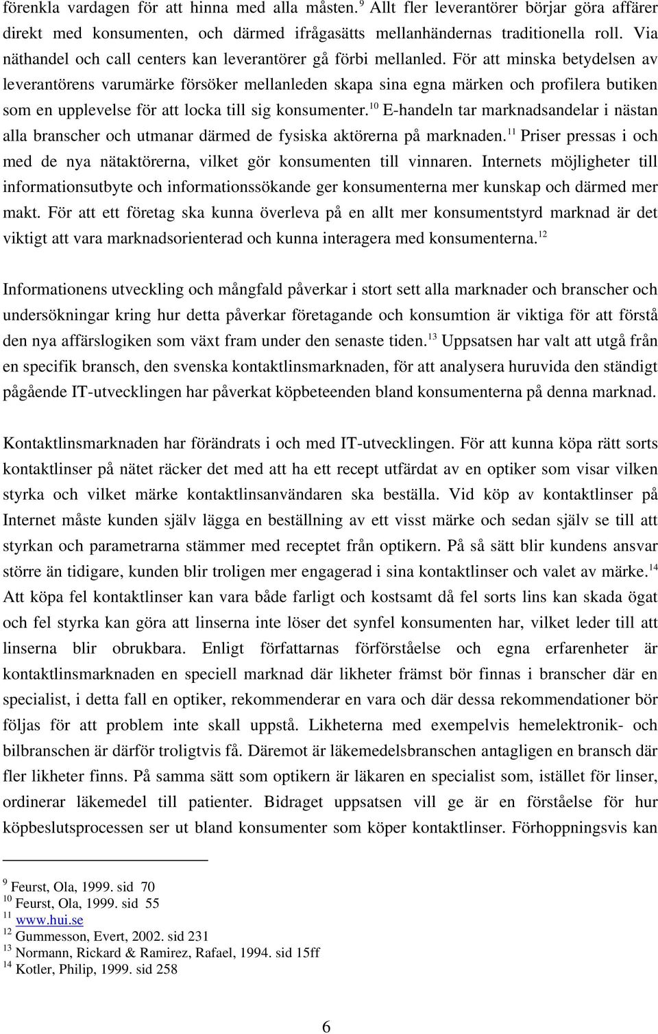 För att minska betydelsen av leverantörens varumärke försöker mellanleden skapa sina egna märken och profilera butiken som en upplevelse för att locka till sig konsumenter.