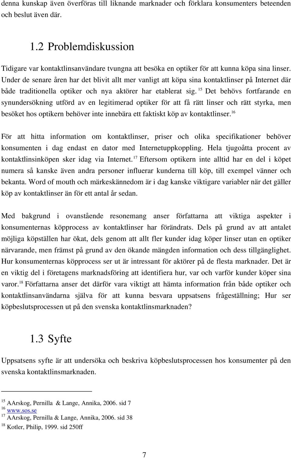 Under de senare åren har det blivit allt mer vanligt att köpa sina kontaktlinser på Internet där både traditionella optiker och nya aktörer har etablerat sig.