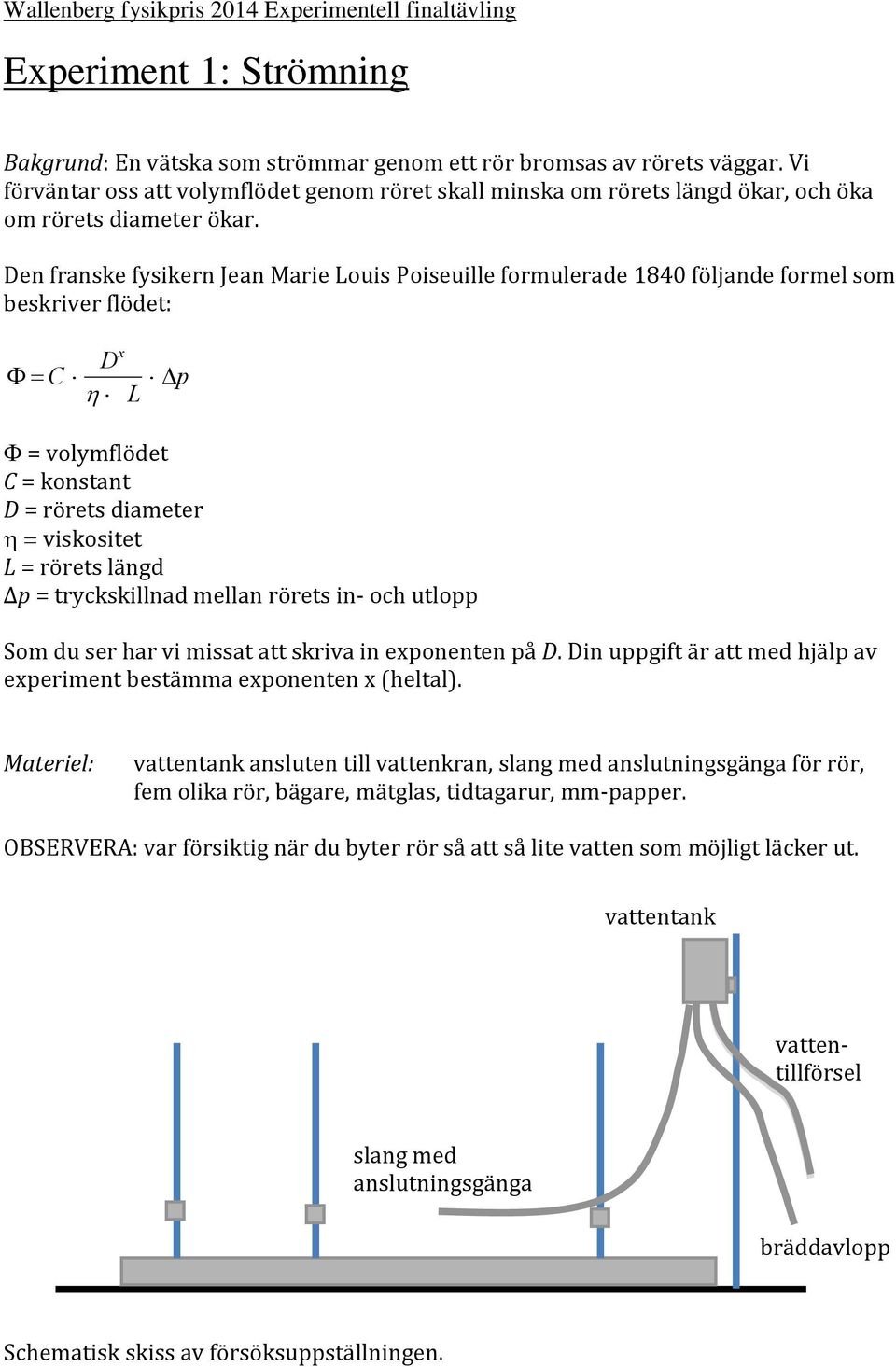 Den franske fysikern Jean Marie Louis Poiseuille formulerade 1840 följande formel som beskriver flödet: C D x L p = volymflödet C = konstant D = rörets diameter viskositet L = rörets längd p =