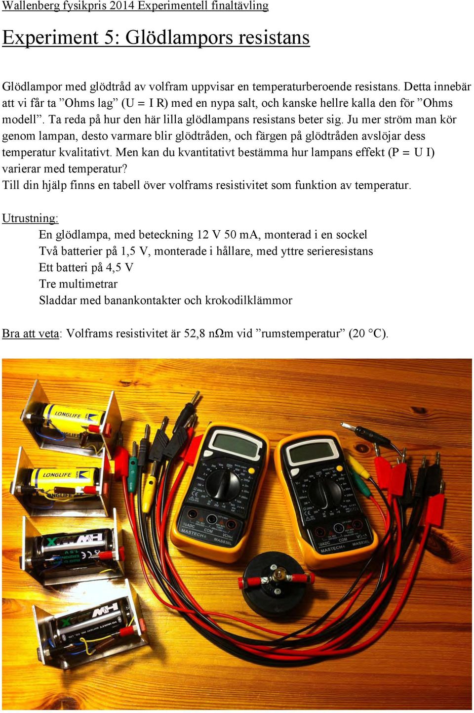 Ju mer ström man kör genom lampan, desto varmare blir glödtråden, och färgen på glödtråden avslöjar dess temperatur kvalitativt.