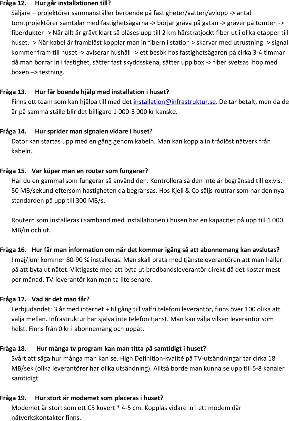 är grävt klart så blåses upp till 2 km hårstråtjockt fiber ut i olika etapper till huset.