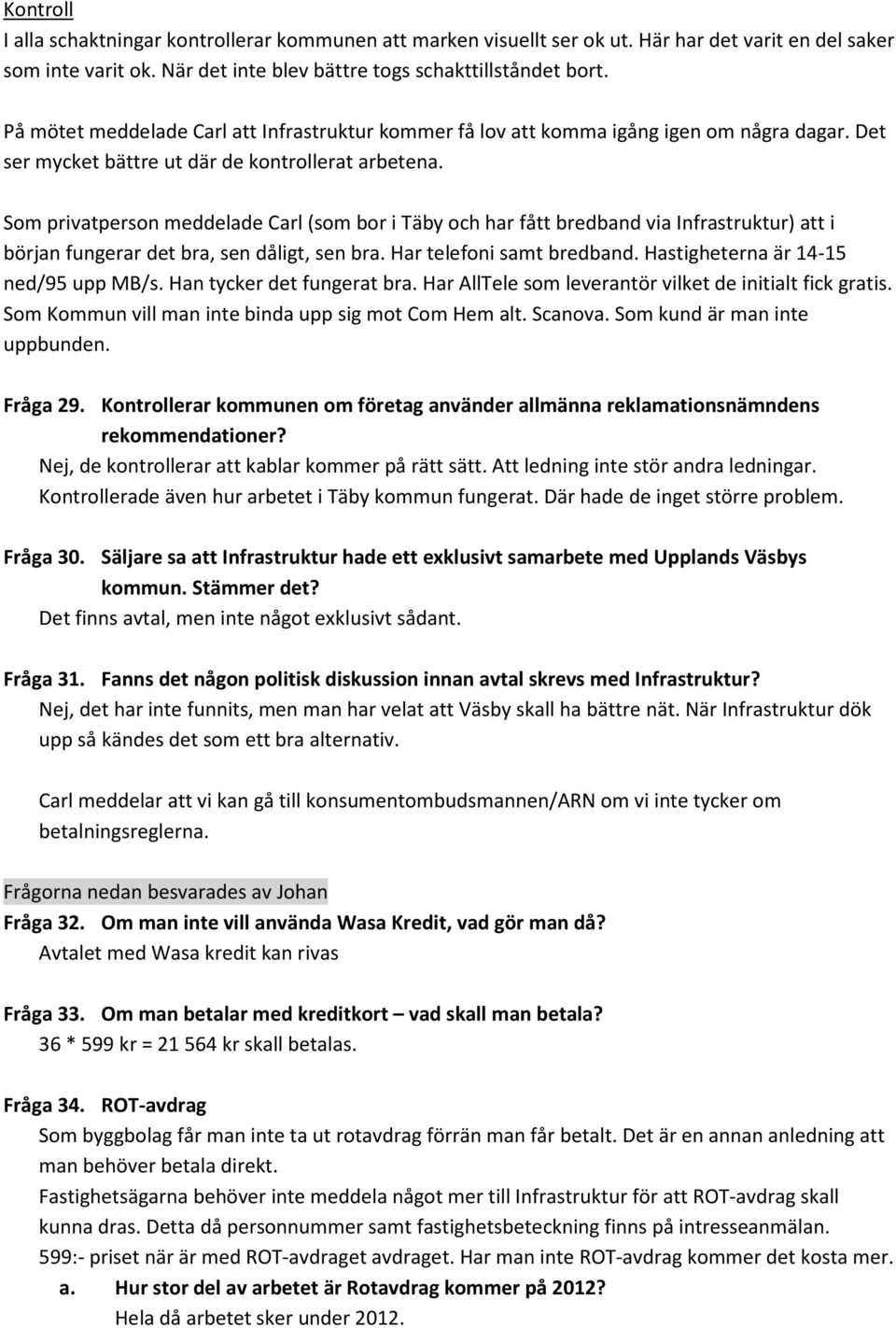 Som privatperson meddelade Carl (som bor i Täby och har fått bredband via Infrastruktur) att i början fungerar det bra, sen dåligt, sen bra. Har telefoni samt bredband.