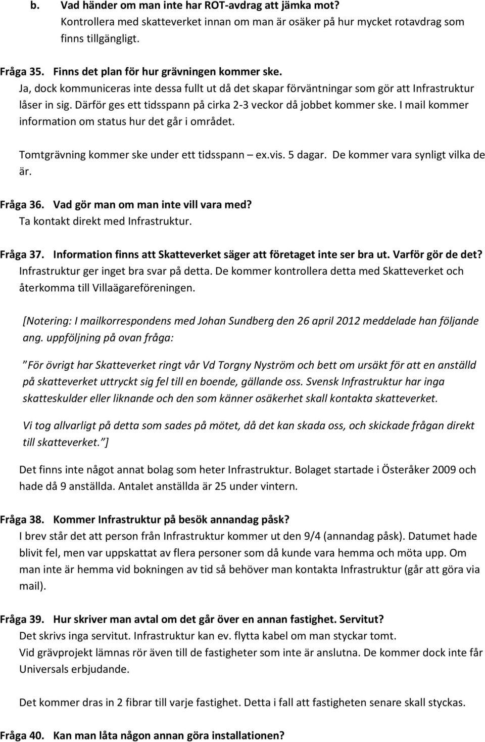 Därför ges ett tidsspann på cirka 2-3 veckor då jobbet kommer ske. I mail kommer information om status hur det går i området. Tomtgrävning kommer ske under ett tidsspann ex.vis. 5 dagar.