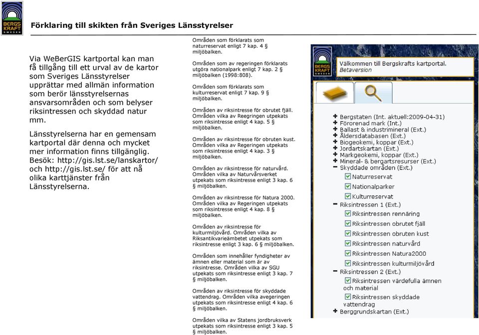 Besök: http://gis.lst.se/lanskartor/ och http://gis.lst.se/ för att nå olika karttjänster från Länsstyrelserna. Områden som förklarats som naturreservat enligt 7 kap. 4 miljöbalken.